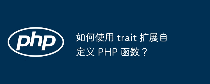 如何使用 trait 扩展自定义 PHP 函数?