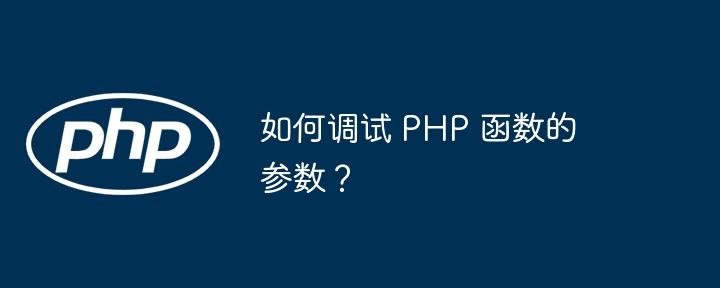 如何调试 PHP 函数的参数?