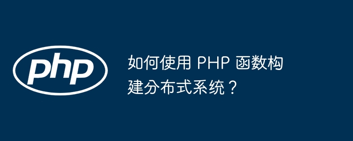 如何使用 PHP 函数构建分布式系统?