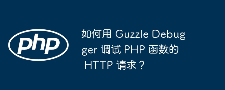 如何用 Guzzle Debugger 调试 PHP 函数的 HTTP 请求?