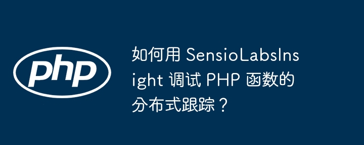 如何用 SensioLabsInsight 调试 PHP 函数的分布式跟踪?