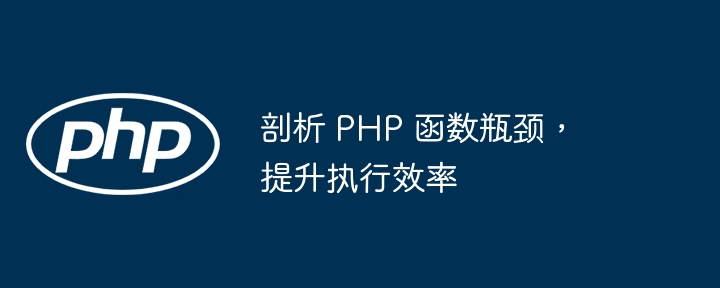 剖析 PHP 函数瓶颈,提升执行效率