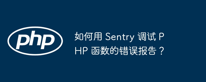 如何用 Sentry 调试 PHP 函数的错误报告?