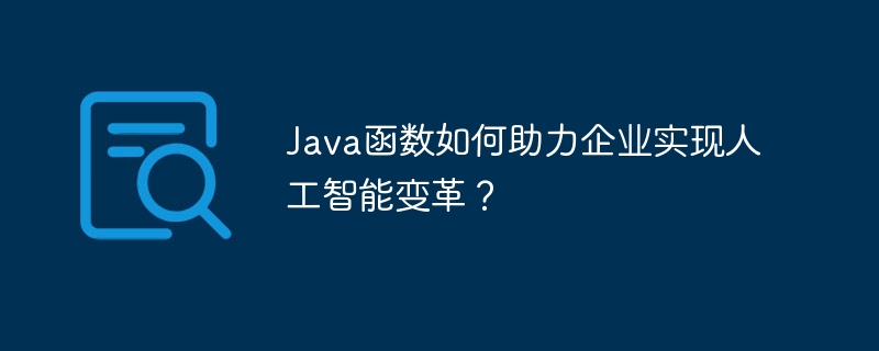 Java函数如何助力企业实现人工智能变革?