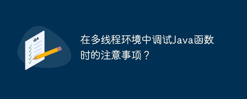 在多线程环境中调试Java函数时的注意事项?