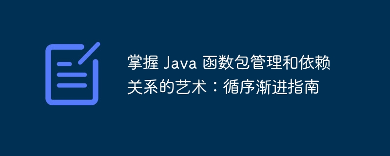 掌握 Java 函数包管理和依赖关系的艺术:循序渐进指南