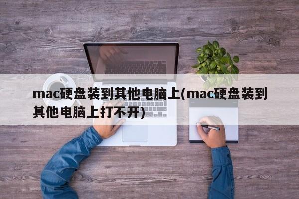 mac硬盘装到其他电脑上(mac硬盘装到其他电脑上打不开)