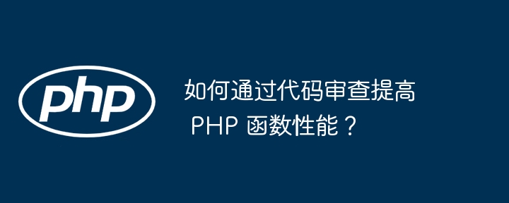 如何通过代码审查提高 PHP 函数性能?