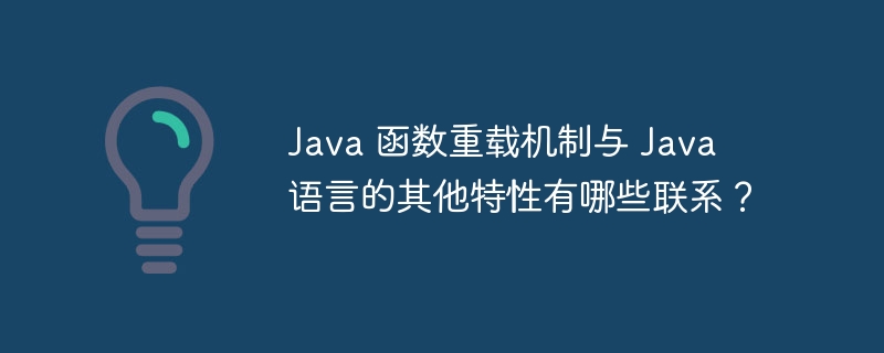 Java 函数重载机制与 Java 语言的其他特性有哪些联系?
