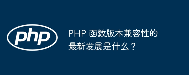 PHP 函数版本兼容性的最新发展是什么?