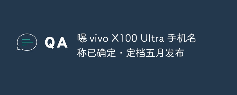 曝 vivo X100 Ultra 手机名称已确定,定档五月发布