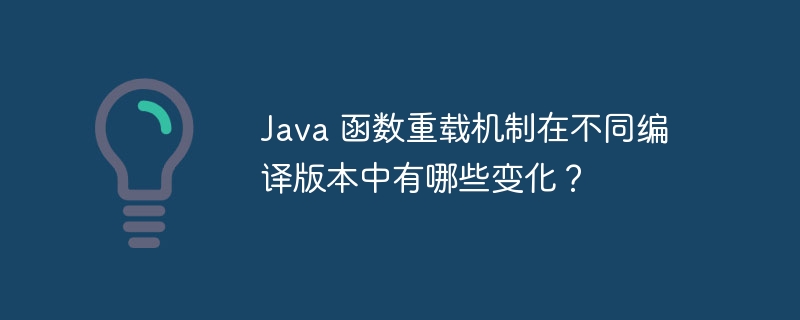 Java 函数重载机制在不同编译版本中有哪些变化?