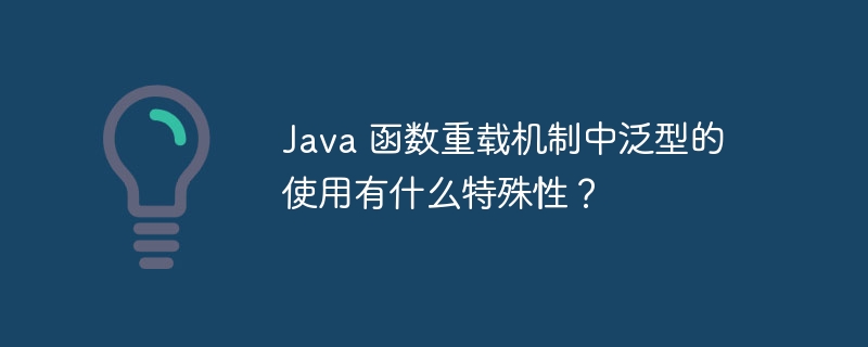 Java 函数重载机制中泛型的使用有什么特殊性?