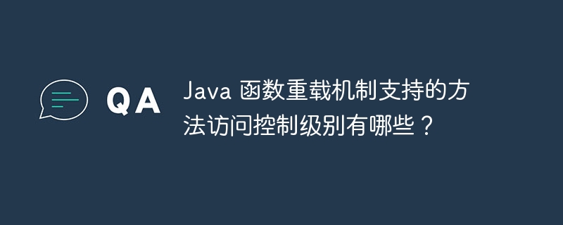 Java 函数重载机制支持的方法访问控制级别有哪些?