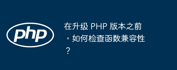 在升级 PHP 版本之前,如何检查函数兼容性?