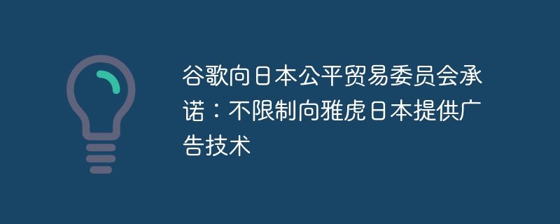 谷歌向日本公平贸易委员会承诺:不限制向雅虎日本提供广告技术