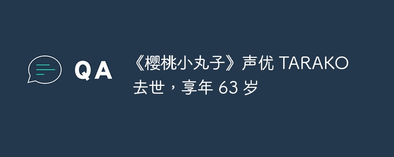 《樱桃小丸子》声优 TARAKO 去世,享年 63 岁