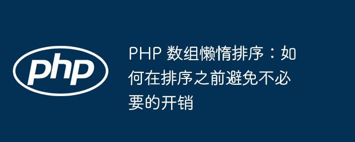 PHP 数组懒惰排序:如何在排序之前避免不必要的开销