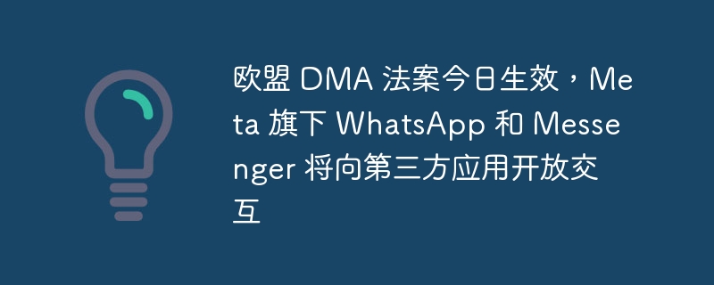 欧盟 DMA 法案今日生效,Meta 旗下 WhatsApp 和 Messenger 将向第三方应用开放交互