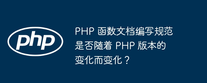 PHP 函数文档编写规范是否随着 PHP 版本的变化而变化?
