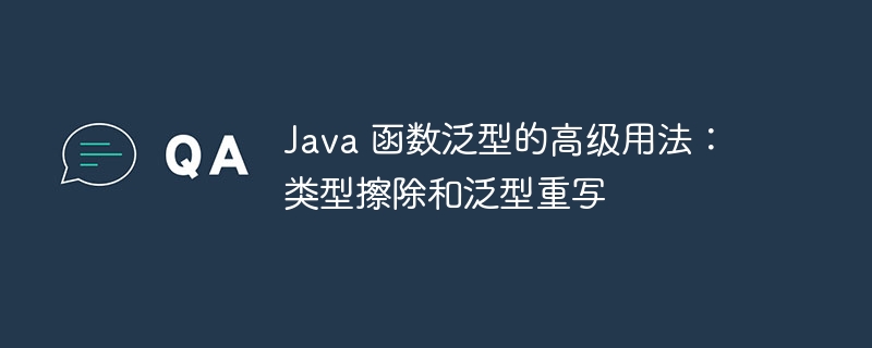 Java 函数泛型的高级用法:类型擦除和泛型重写