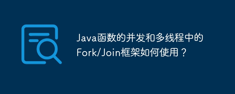 Java函数的并发和多线程中的Fork/Join框架如何使用?