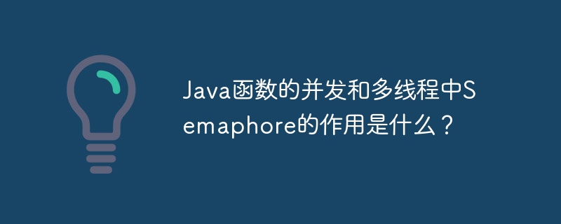 Java函数的并发和多线程中Semaphore的作用是什么?