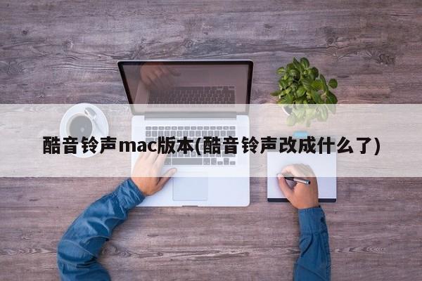 酷音铃声mac版本(酷音铃声改成什么了)