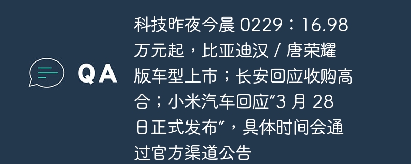 科技昨夜今晨 0229:16.98 万元起,比亚迪汉 / 唐荣耀版车型上市;长安回应收购高合;小米汽车回应“3 月 28 日正式发布”,具体时间会通过官方渠道公告