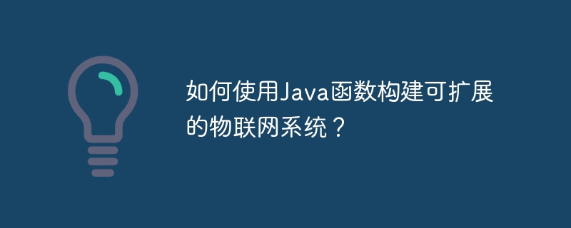 如何使用Java函数构建可扩展的物联网系统?