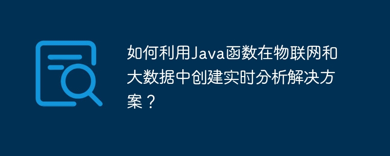 如何利用Java函数在物联网和大数据中创建实时分析解决方案?