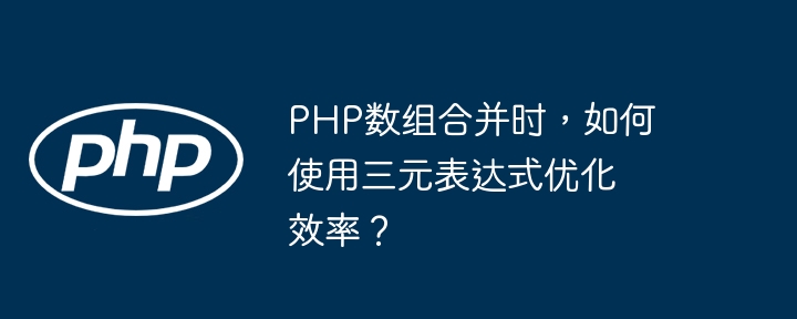 PHP数组合并时,如何使用三元表达式优化效率?