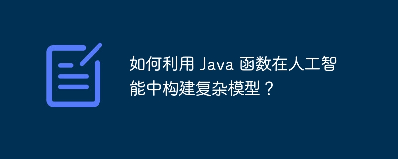 如何利用 Java 函数在人工智能中构建复杂模型?