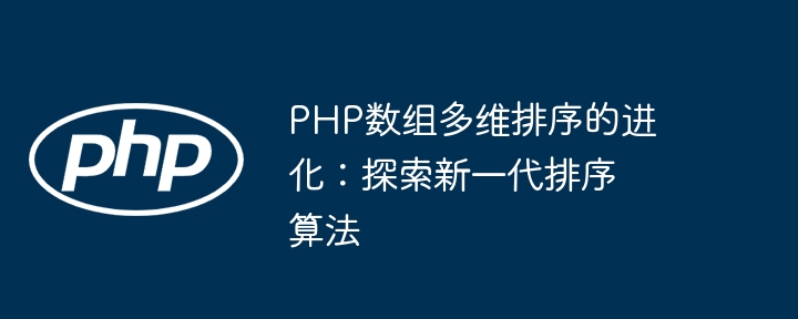 PHP数组多维排序的进化:探索新一代排序算法