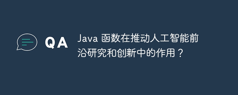 Java 函数在推动人工智能前沿研究和创新中的作用?