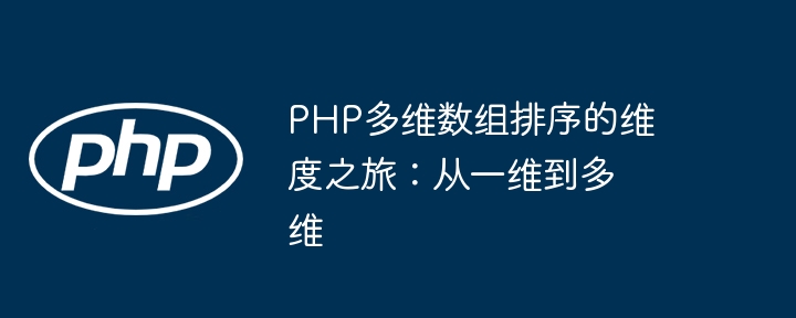 PHP多维数组排序的维度之旅:从一维到多维