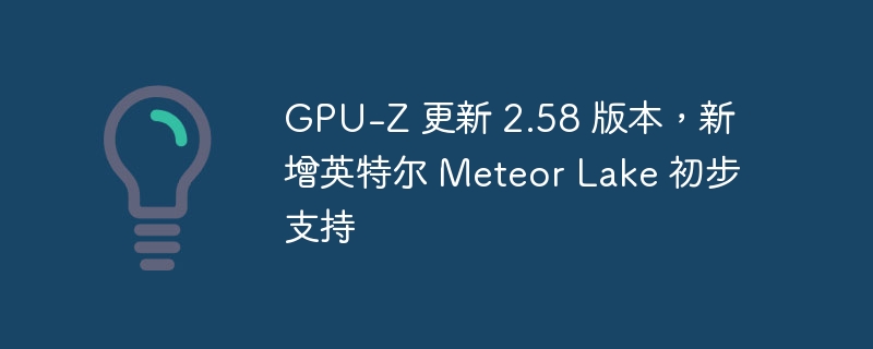 GPU-Z 更新 2.58 版本,新增英特尔 Meteor Lake 初步支持