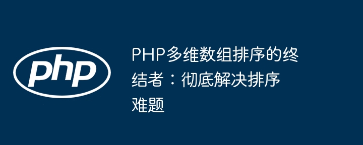 PHP多维数组排序的终结者:彻底解决排序难题