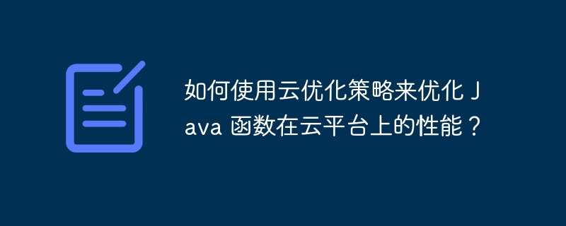 如何使用云优化策略来优化 Java 函数在云平台上的性能?