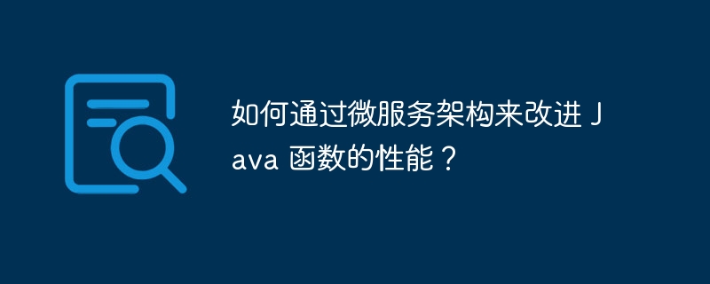 如何通过微服务架构来改进 Java 函数的性能?