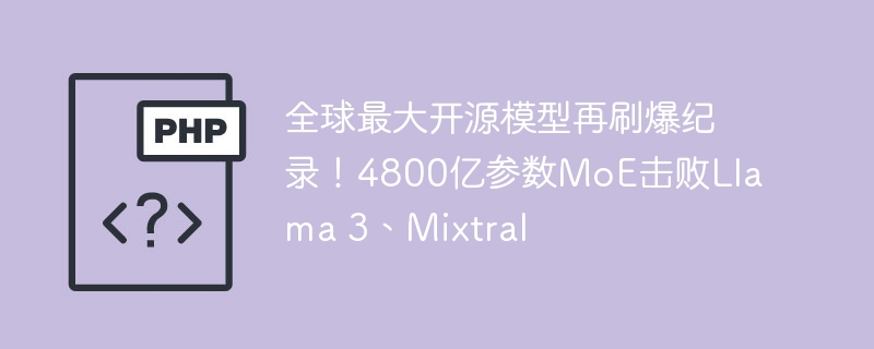 全球最大开源模型再刷爆纪录!4800亿参数MoE击败Llama 3、Mixtral