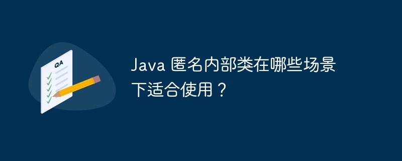 Java 匿名内部类在哪些场景下适合使用?