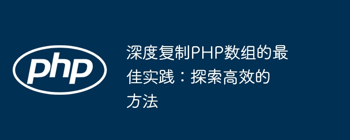 深度复制PHP数组的最佳实践:探索高效的方法