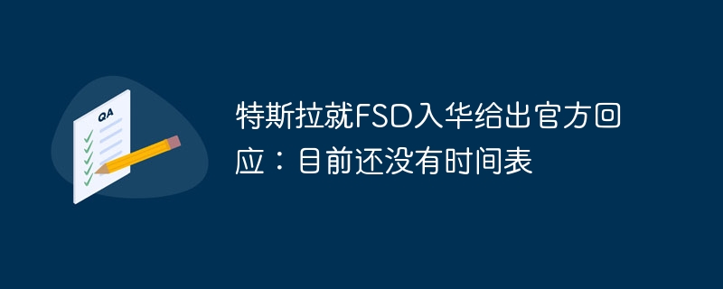 特斯拉就FSD入华给出官方回应:目前还没有时间表