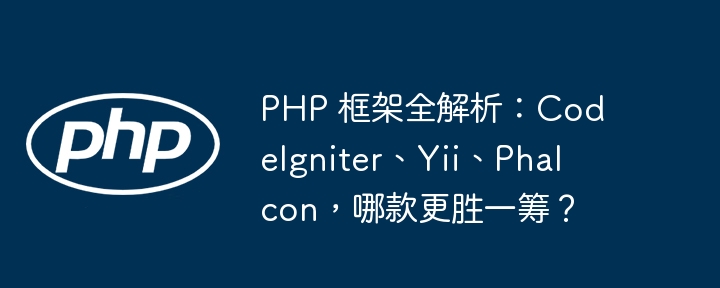 PHP 框架全解析:CodeIgniter、Yii、Phalcon,哪款更胜一筹?
