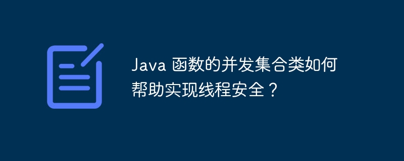 Java 函数的并发集合类如何帮助实现线程安全?
