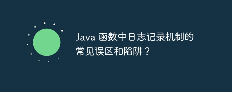 Java 函数中日志记录机制的常见误区和陷阱？