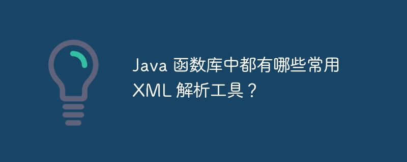 Java 函数库中都有哪些常用 XML 解析工具?