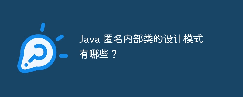 Java 匿名内部类的设计模式有哪些?