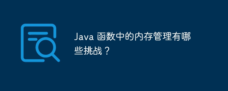 Java 函数中的内存管理有哪些挑战?
